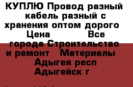 КУПЛЮ Провод разный, кабель разный с хранения оптом дорого › Цена ­ 1 500 - Все города Строительство и ремонт » Материалы   . Адыгея респ.,Адыгейск г.